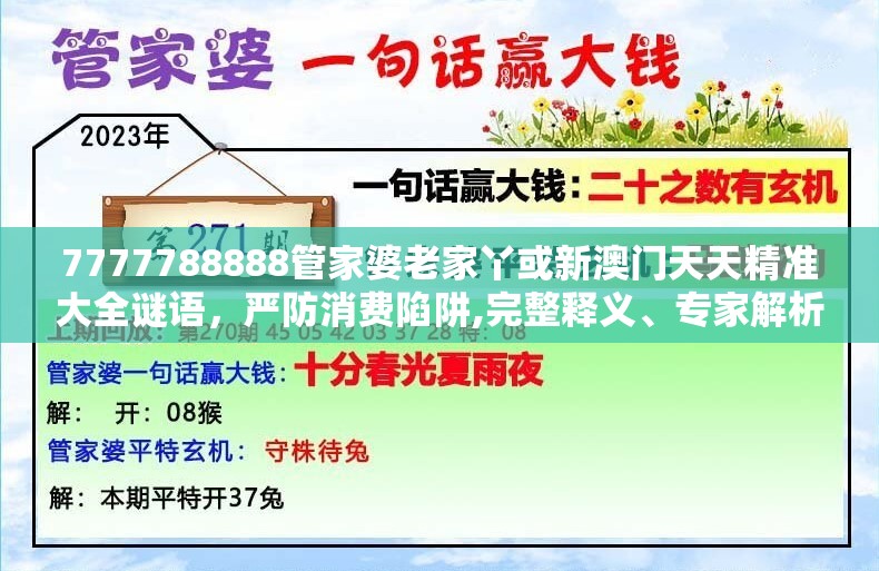 7777788888管家婆老家丫或新澳门天天精准大全谜语，严防消费陷阱,完整释义、专家解析解释与落实