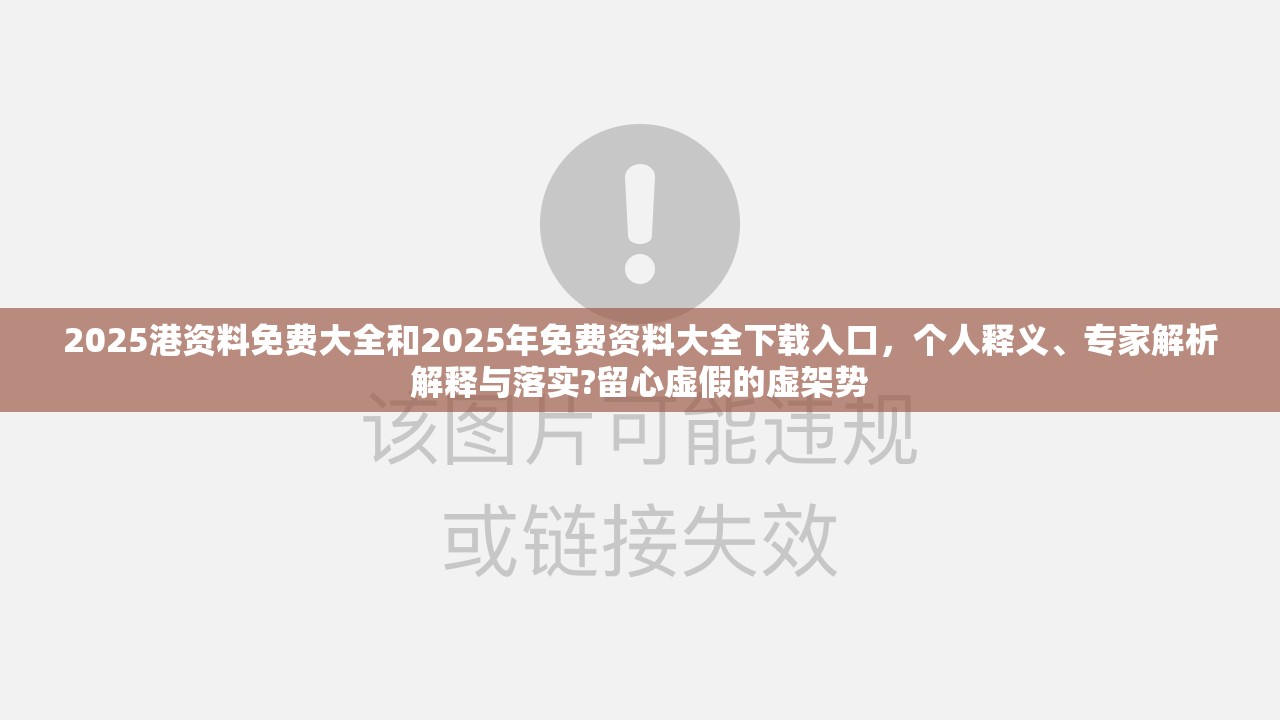 2025港资料免费大全和2025年免费资料大全下载入口，个人释义、专家解析解释与落实?留心虚假的虚架势