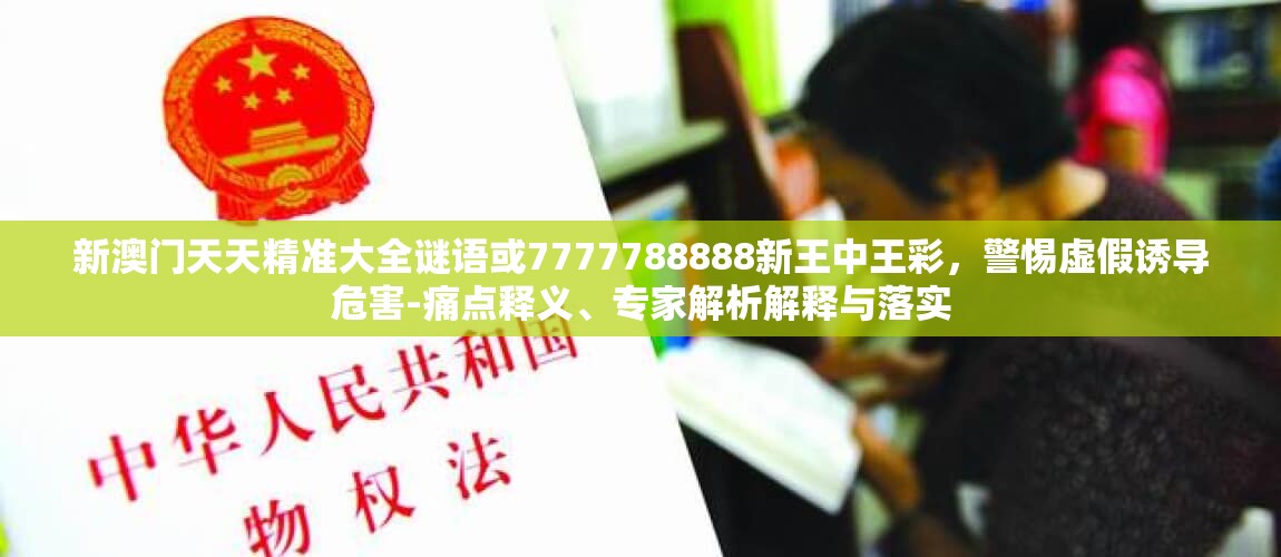 新澳门天天精准大全谜语或7777788888新王中王彩，警惕虚假诱导危害-痛点释义、专家解析解释与落实