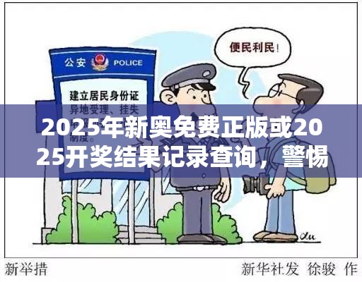 2025年新奥免费正版或2025开奖结果记录查询，警惕虚假诱导危害-痛点释义、专家解析解释与落实