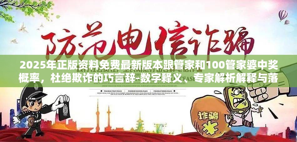 2025年正版资料免费最新版本跟管家和100管家婆中奖概率，杜绝欺诈的巧言辞-数字释义、专家解析解释与落实
