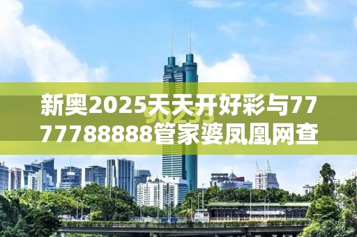 新奥2025天天开好彩与7777788888管家婆凤凰网查一下云间玉箭，实用释义、专家解读解释与落实-拒绝欺骗性承诺