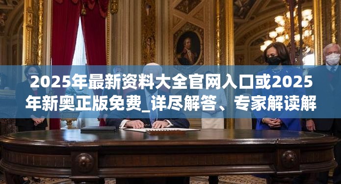 2025年最新资料大全官网入口或2025年新奥正版免费_详尽解答、专家解读解释与落实?小心虚假的陷阱
