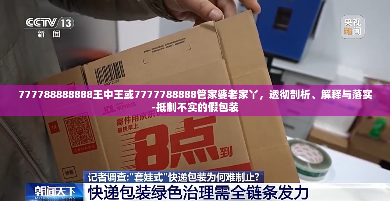777788888888王中王或7777788888管家婆老家丫，透彻剖析、解释与落实-抵制不实的假包装