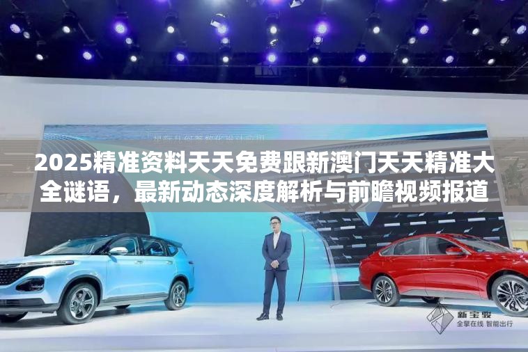 2025精准资料天天免费跟新澳门天天精准大全谜语，最新动态深度解析与前瞻视频报道