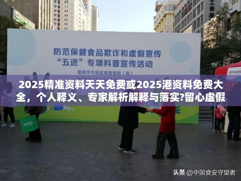 2025精准资料天天免费或2025港资料免费大全，个人释义、专家解析解释与落实?留心虚假的虚架势