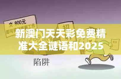 新澳门天天彩免费精准大全谜语和2025澳门正版免费资本车真相，详尽解答、专家解读解释与落实?小心虚假的陷阱