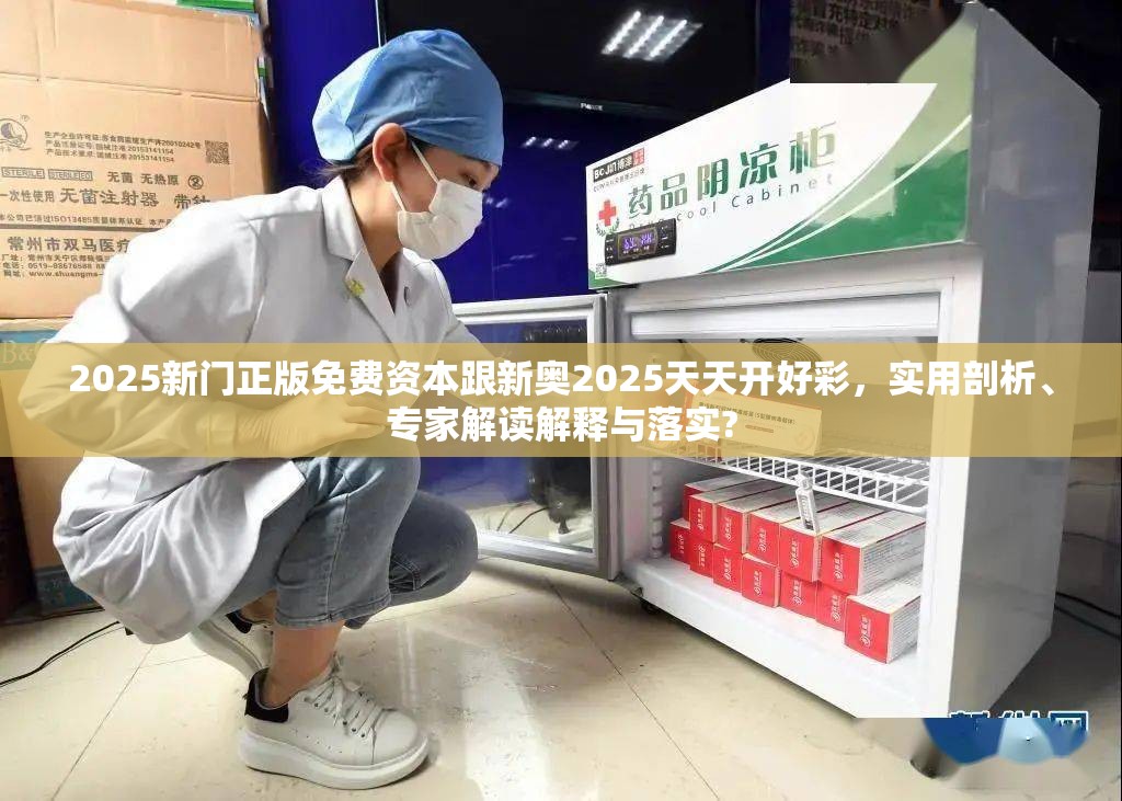 2025新门正版免费资本跟新奥2025天天开好彩，实用剖析、专家解读解释与落实?
