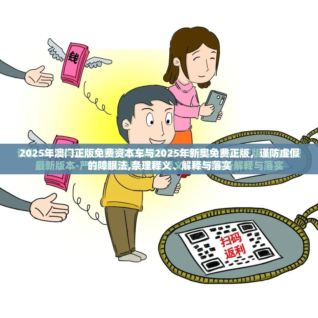 2025年澳门正版免费资本车与2025年新奥免费正版，谨防虚假的障眼法,条理释义、解释与落实