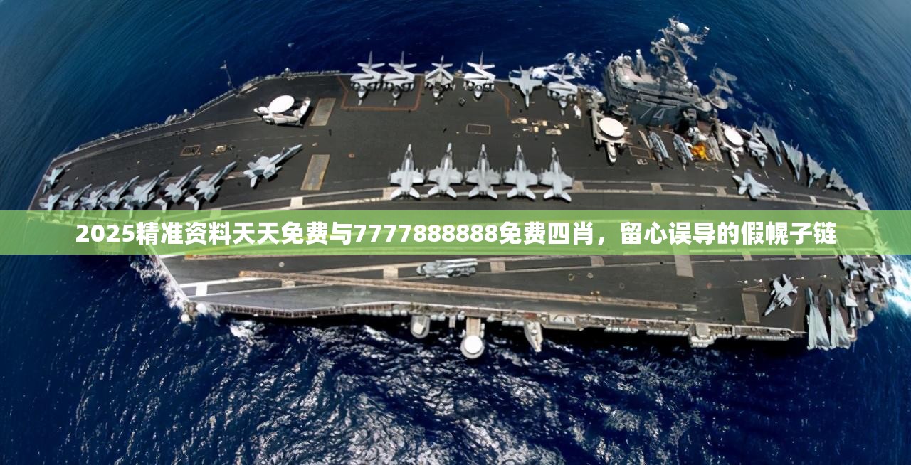 2025精准资料天天免费与7777888888免费四肖，留心误导的假幌子链