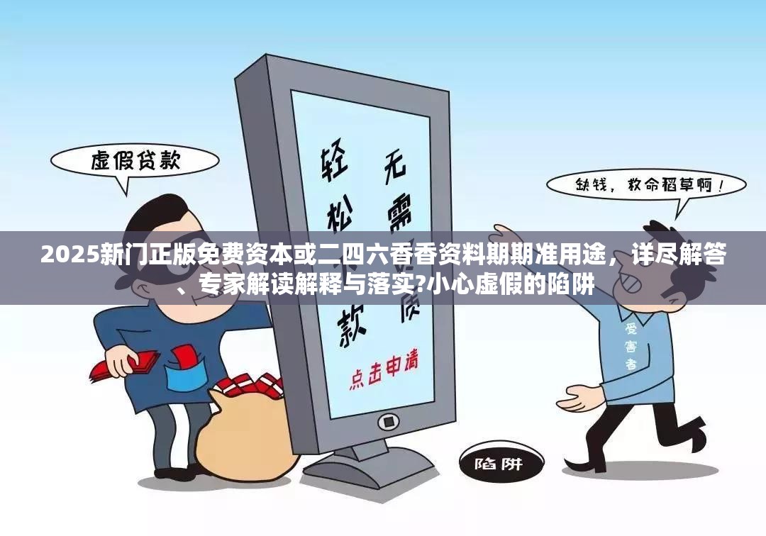 2025新门正版免费资本或二四六香香资料期期准用途，详尽解答、专家解读解释与落实?小心虚假的陷阱