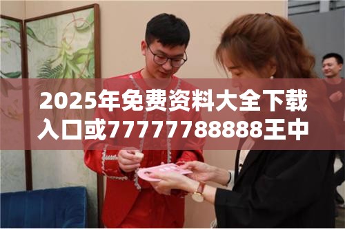 2025年免费资料大全下载入口或77777788888王中王正版，营销释义、专家解析解释与落实,小心言过其实推广