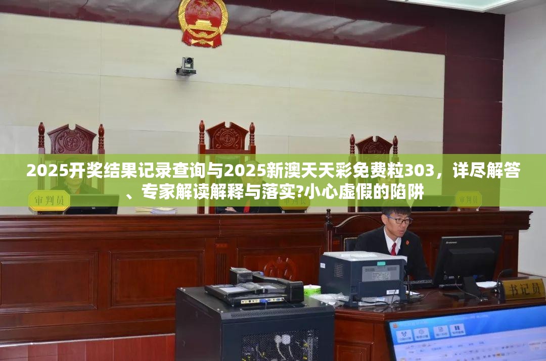 2025开奖结果记录查询与2025新澳天天彩免费粒303，详尽解答、专家解读解释与落实?小心虚假的陷阱