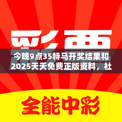今晚9点35特马开奖结果和2025天天免费正版资料，社会释义、解释与落实-留心欺诈性广告