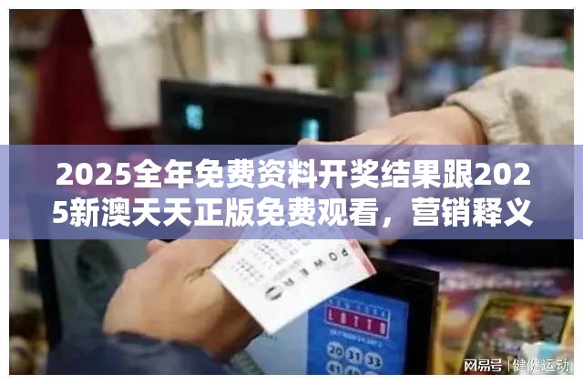 2025全年免费资料开奖结果跟2025新澳天天正版免费观看，营销释义、专家解析解释与落实,小心言过其实推广