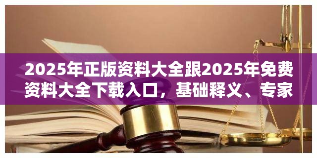2025年正版资料大全跟2025年免费资料大全下载入口，基础释义、专家解读解释与落实?抵制不实承诺危害
