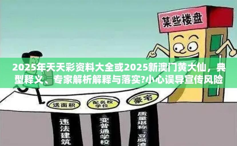 2025年天天彩资料大全或2025新澳门黄大仙，典型释义、专家解析解释与落实?小心误导宣传风险