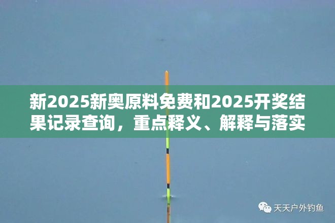 新2025新奥原料免费和2025开奖结果记录查询，重点释义、解释与落实,警惕不实的钓鱼钩