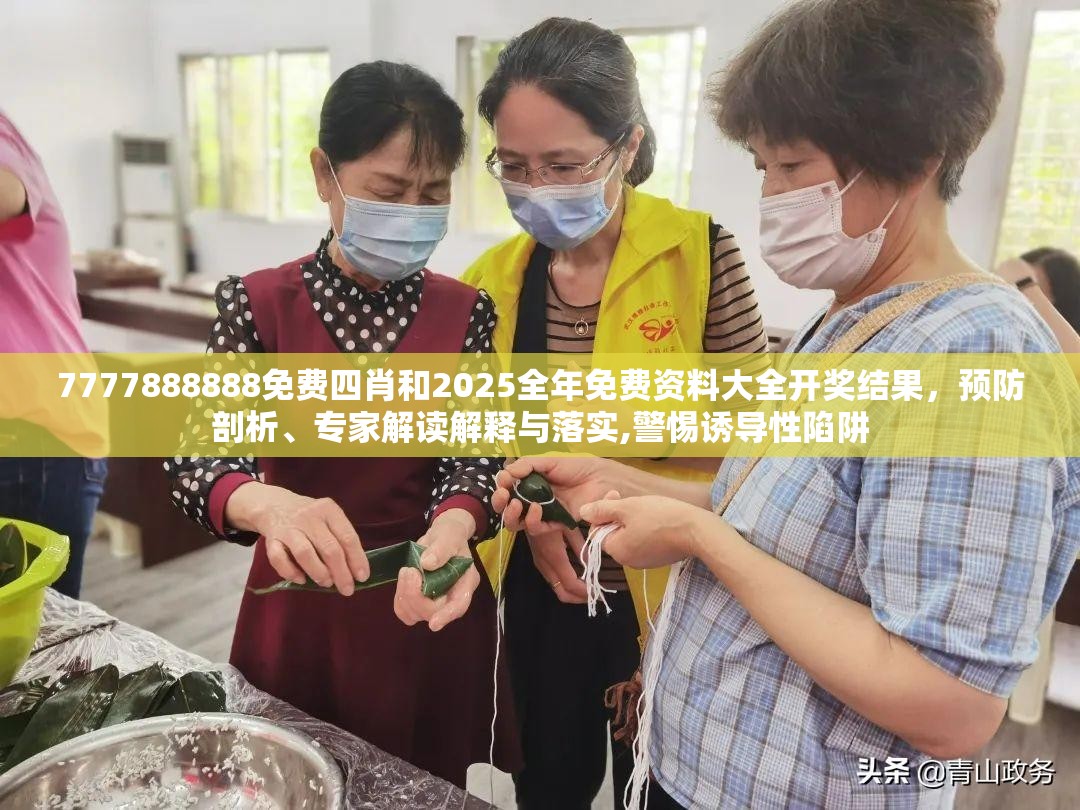7777888888免费四肖和2025全年免费资料大全开奖结果，预防剖析、专家解读解释与落实,警惕诱导性陷阱